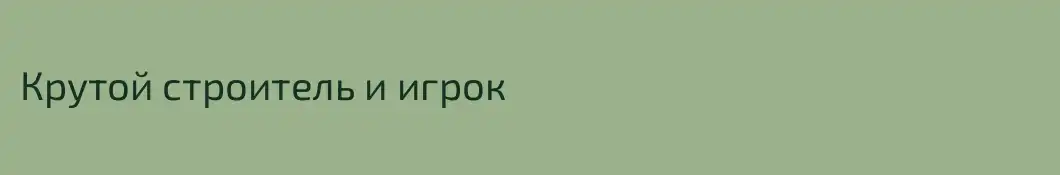 Крутой строитель и игрок